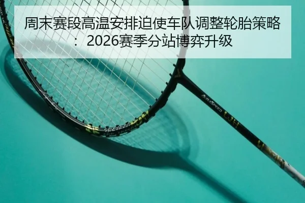 周末赛段高温安排迫使车队调整轮胎策略：2026赛季分站博弈升级 - DafabetChina